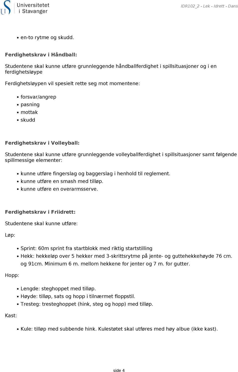 forsvar/angrep pasning mottak skudd Ferdighetskrav i Volleyball: Studentene skal kunne utføre grunnleggende volleyballferdighet i spillsituasjoner samt følgende spillmessige elementer: kunne utføre