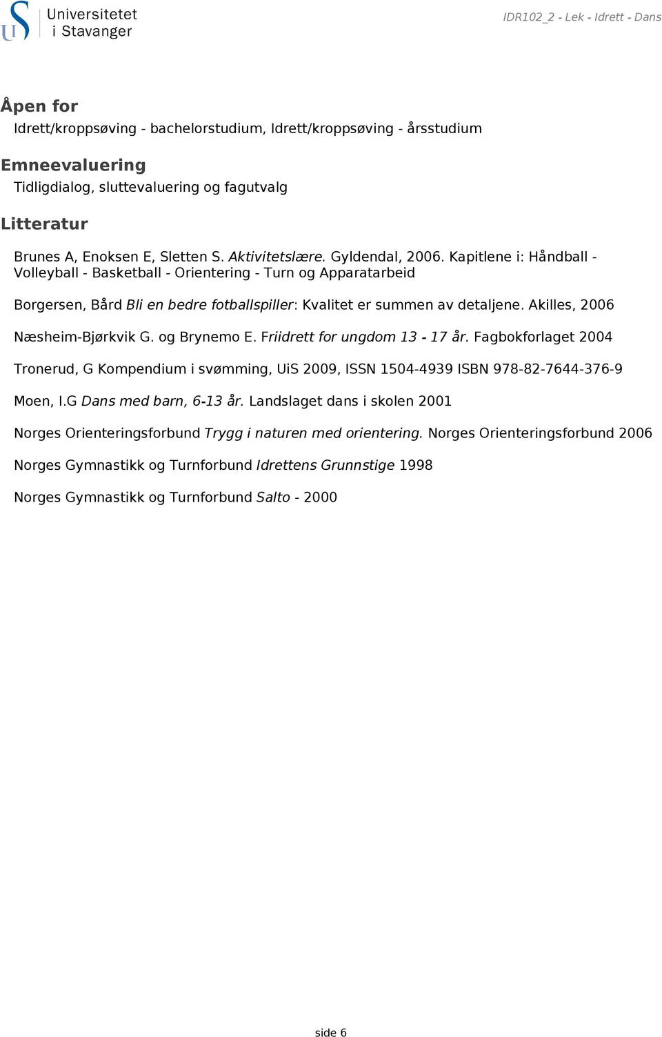 Kapitlene i: Håndball - Volleyball - Basketball - Orientering - Turn og Apparatarbeid Borgersen, Bård Bli en bedre fotballspiller: Kvalitet er summen av detaljene. Akilles, 2006 Næsheim-Bjørkvik G.