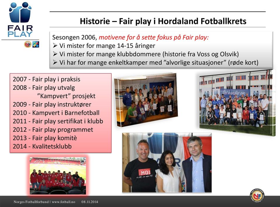 - Fair play i praksis 2008 - Fair play utvalg Kampvert prosjekt 2009 - Fair play instruktører 2010 - Kampvert i Barnefotball 2011 -