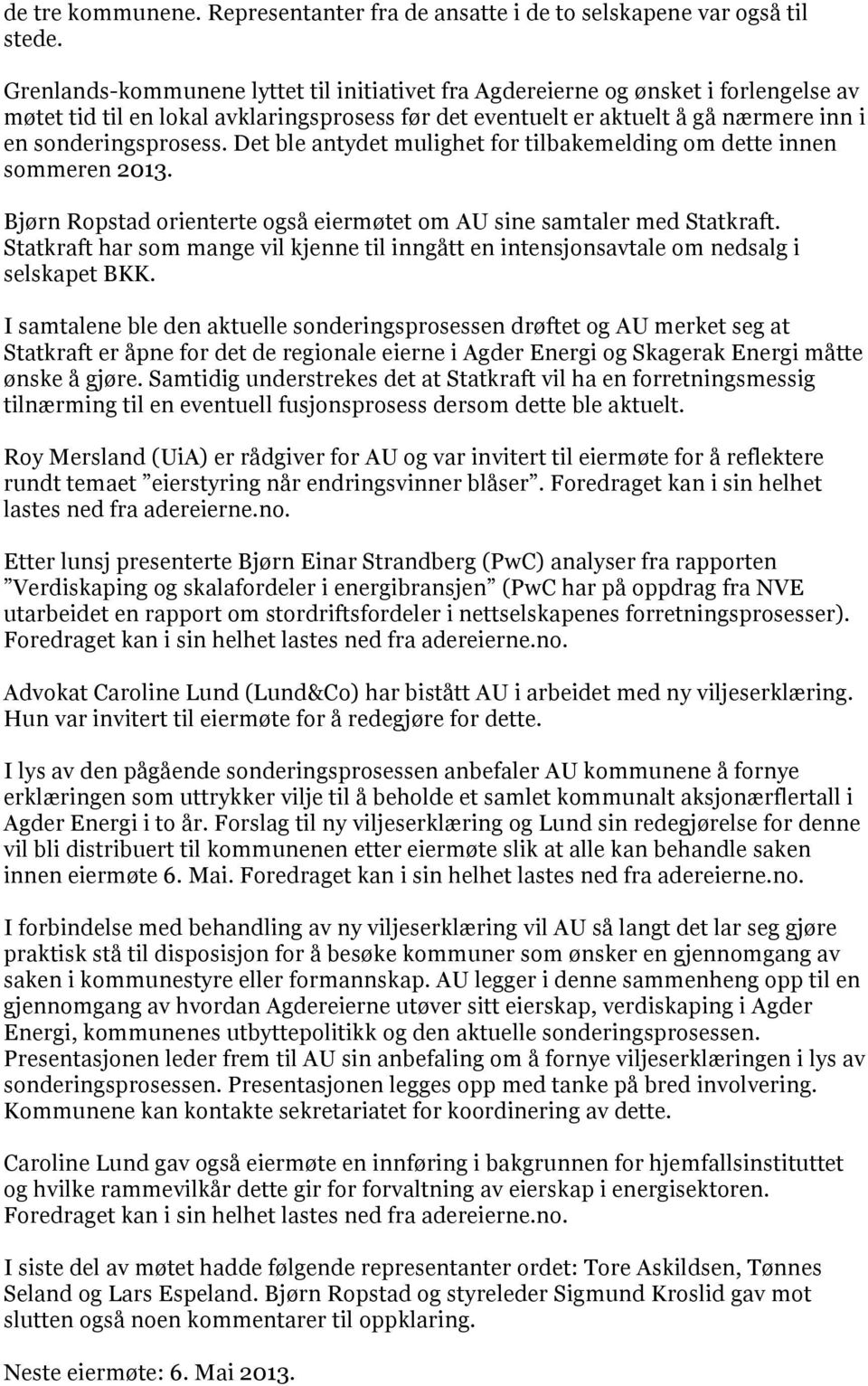 Det ble antydet mulighet for tilbakemelding om dette innen sommeren 2013. Bjørn Ropstad orienterte også eiermøtet om AU sine samtaler med Statkraft.