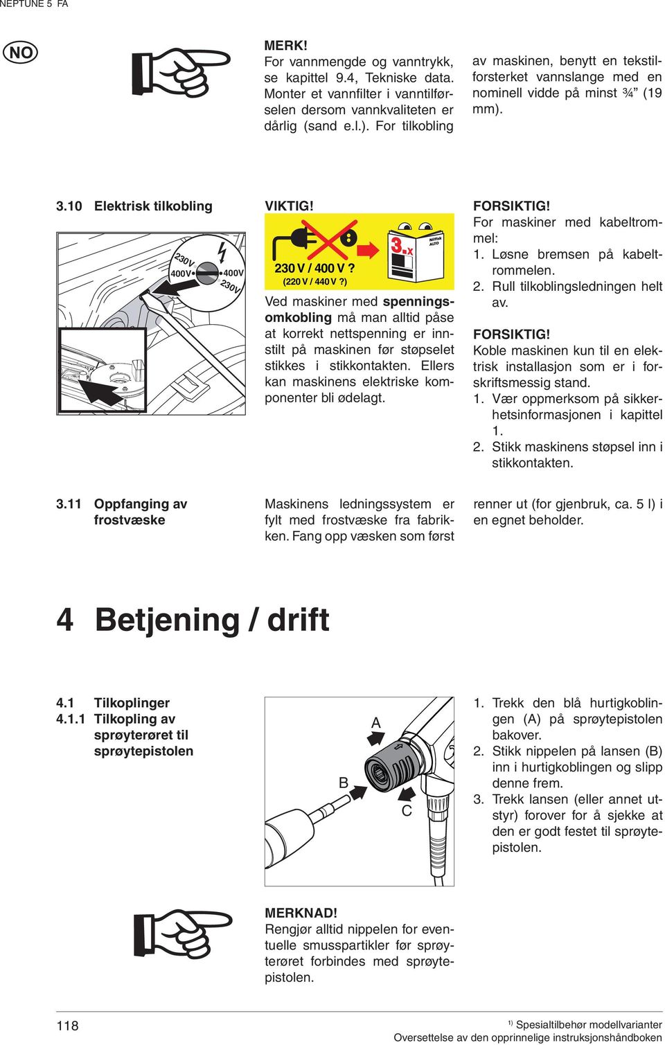 ) Ved maskiner med spenningsomkobling må man alltid påse at korrekt nettspenning er innstilt på maskinen før støpselet stikkes i stikkontakten. Ellers kan maskinens elektriske komponenter bli ødelagt.