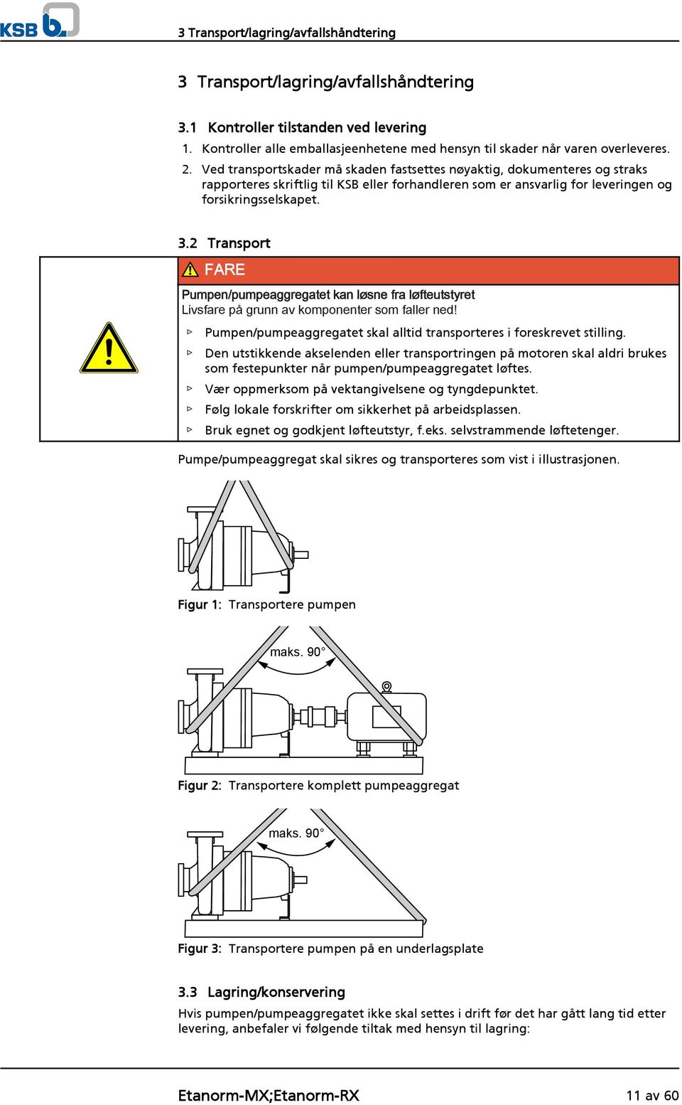 2 Transport FARE Pumpen/pumpeaggregatet kan løsne fra løfteutstyret Livsfare på grunn av komponenter som faller ned! Pumpen/pumpeaggregatet skal alltid transporteres i foreskrevet stilling.