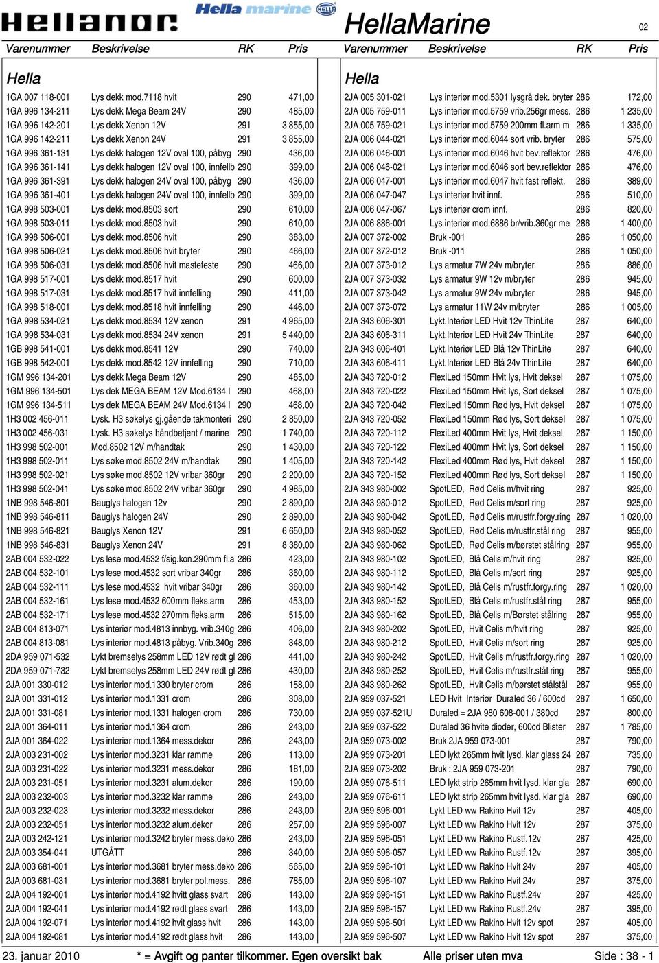 12V oval 100, påbyg 290 436,00 1GA 996 361-141 Lys dekk halogen 12V oval 100, innfellb 290 399,00 1GA 996 361-391 Lys dekk halogen 24V oval 100, påbyg 290 436,00 1GA 996 361-401 Lys dekk halogen 24V