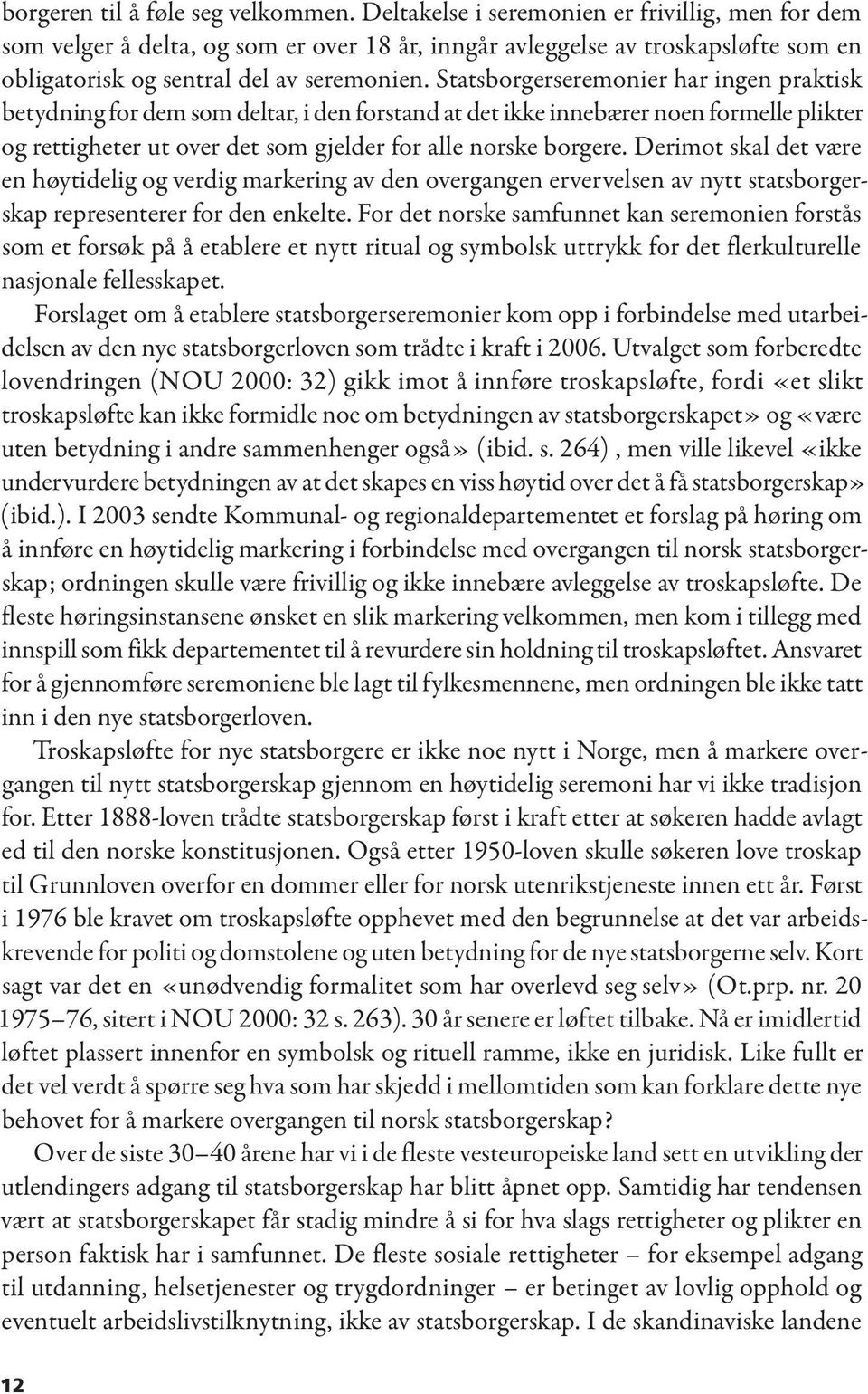 Statsborgerseremonier har ingen praktisk betydning for dem som deltar, i den forstand at det ikke innebærer noen formelle plikter og rettigheter ut over det som gjelder for alle norske borgere.