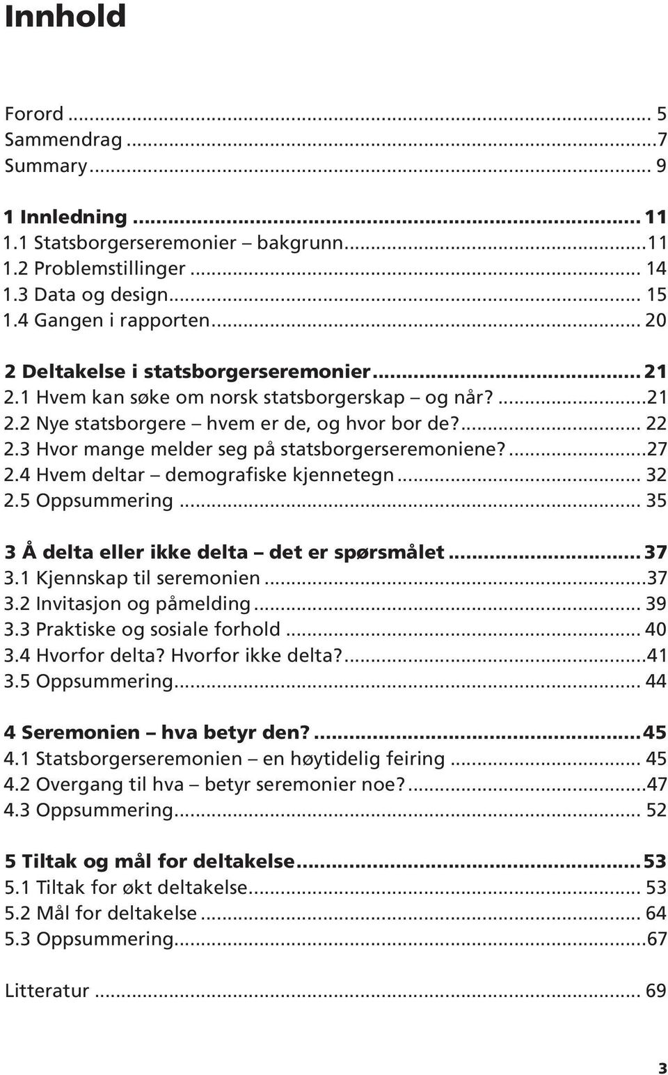 3 Hvor mange melder seg på statsborgerseremoniene?...27 2.4 Hvem deltar demografiske kjennetegn... 32 2.5 Oppsummering... 35 3 Å delta eller ikke delta det er spørsmålet... 37 3.