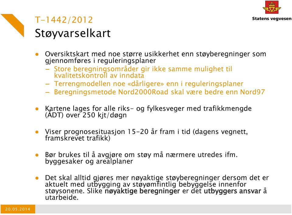 over 250 kjt/døgn Viser prognosesituasjon 15-20 år fram i tid (dagens vegnett, framskrevet trafikk) Bør brukes til å avgjøre om støy må nærmere utredes ifm.