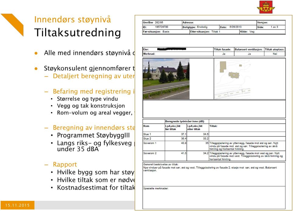 konstruksjon Rom-volum og areal vegger, vindu, dører Beregning av innendørs støynivå Programmet StøybyggIII Langs riks- og fylkesveg