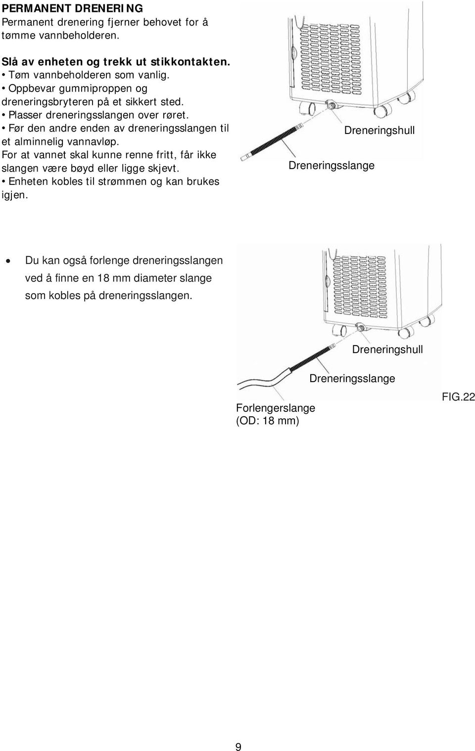 Før den andre enden av dreneringsslangen til et alminnelig vannavløp. For at vannet skal kunne renne fritt, får ikke slangen være bøyd eller ligge skjevt.