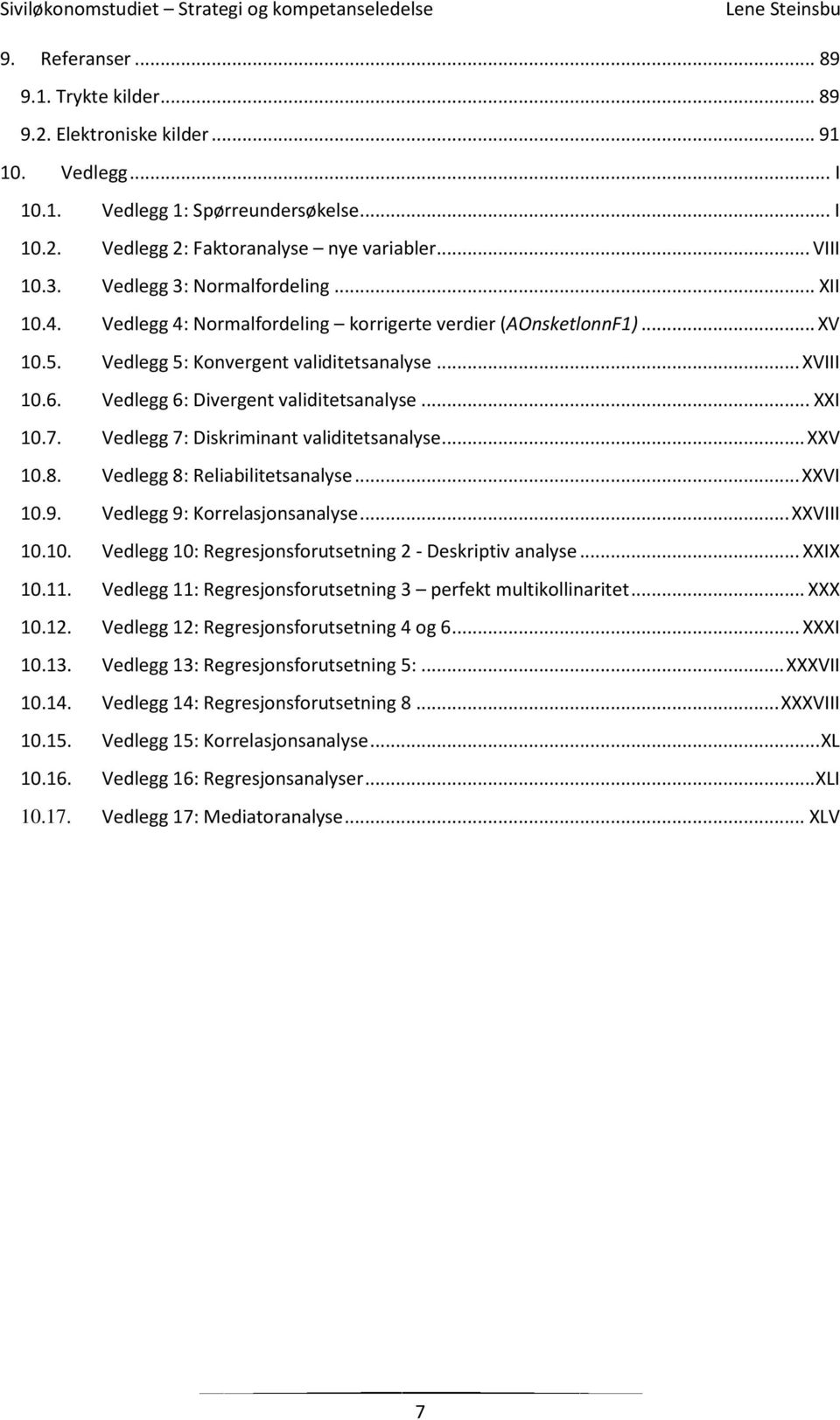 Vedlegg 6: Divergent validitetsanalyse... XXI 10.7. Vedlegg 7: Diskriminant validitetsanalyse... XXV 10.8. Vedlegg 8: Reliabilitetsanalyse... XXVI 10.9. Vedlegg 9: Korrelasjonsanalyse... XXVIII 10.10. Vedlegg 10: Regresjonsforutsetning 2 - Deskriptiv analyse.