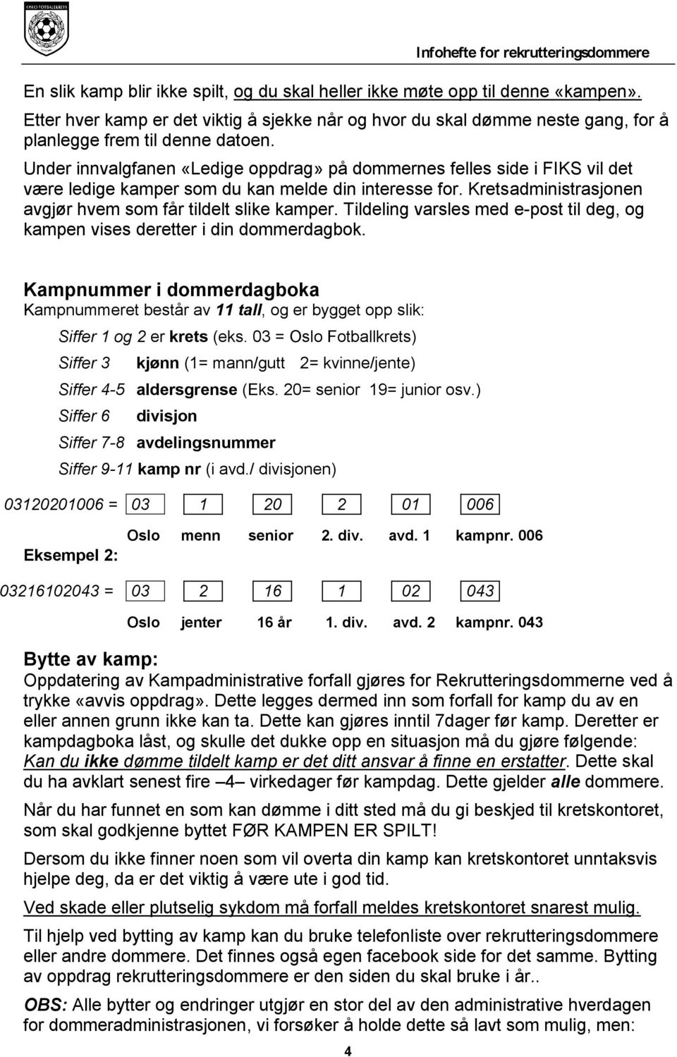 Tildeling varsles med e-post til deg, og kampen vises deretter i din dommerdagbok. Kampnummer i dommerdagboka Kampnummeret består av 11 tall, og er bygget opp slik: Siffer 1 og 2 er krets (eks.