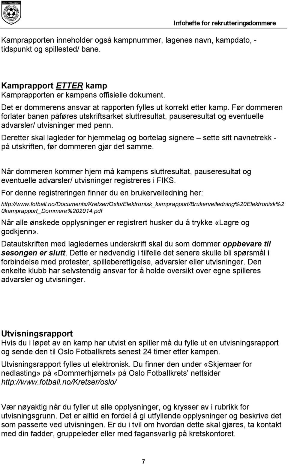 Deretter skal lagleder for hjemmelag og bortelag signere sette sitt navnetrekk - på utskriften, før dommeren gjør det samme.