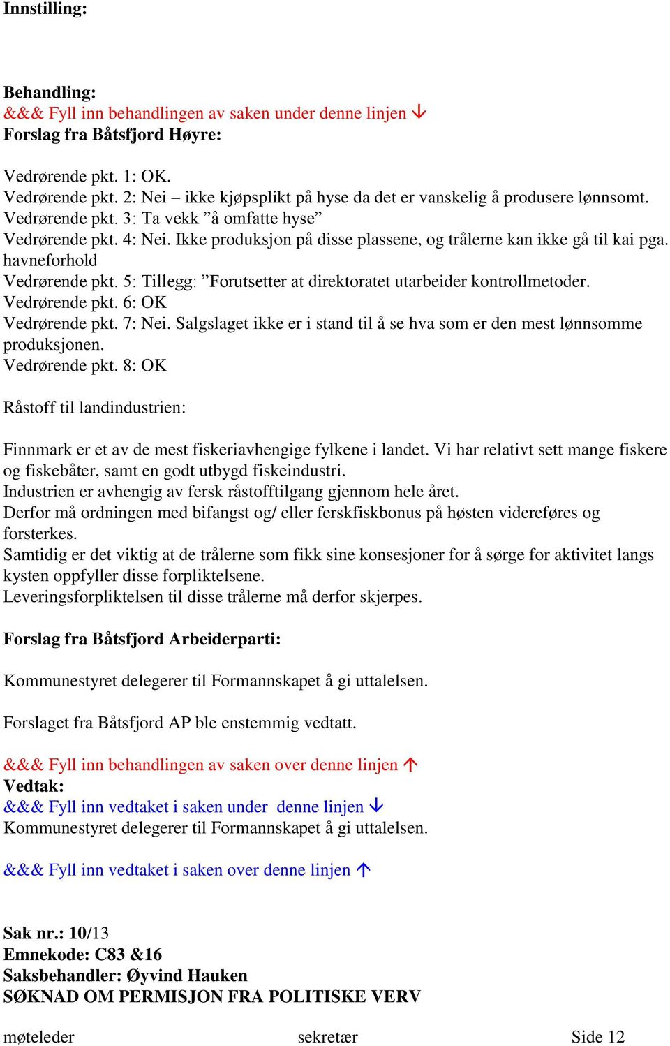 7: Nei. Salgslaget ikke er i stand til å se hva som er den mest lønnsomme produksjonen. Vedrørende pkt. 8: OK Råstoff til landindustrien: Finnmark er et av de mest fiskeriavhengige fylkene i landet.