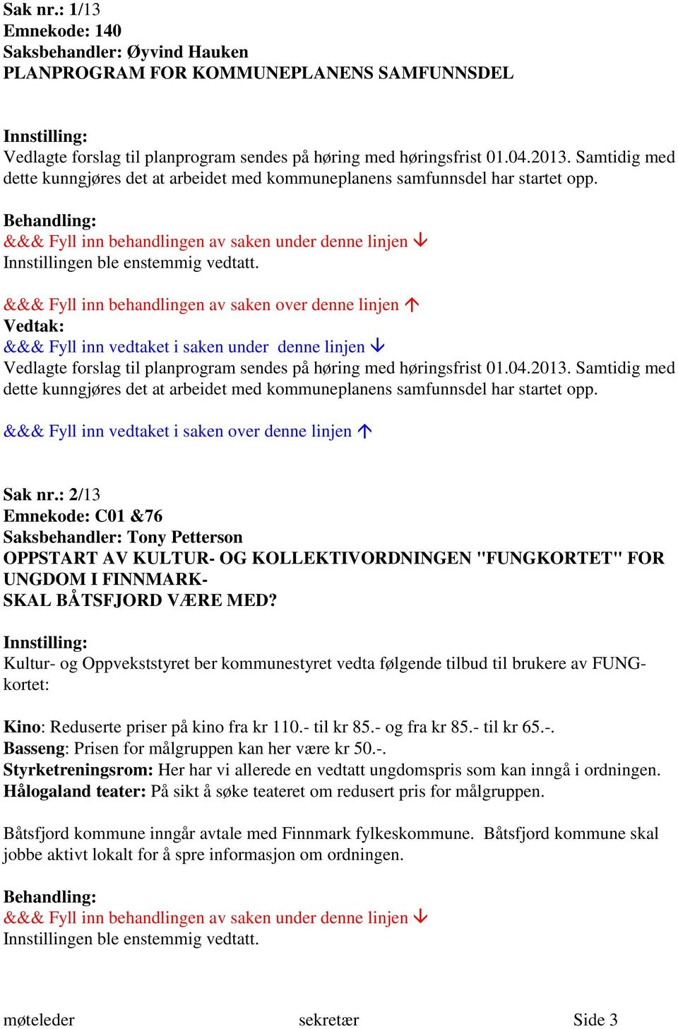 Vedlagte forslag til planprogram sendes på høring med høringsfrist 01.04.2013. Samtidig med dette kunngjøres det at arbeidet med kommuneplanens samfunnsdel har startet opp. Sak nr.