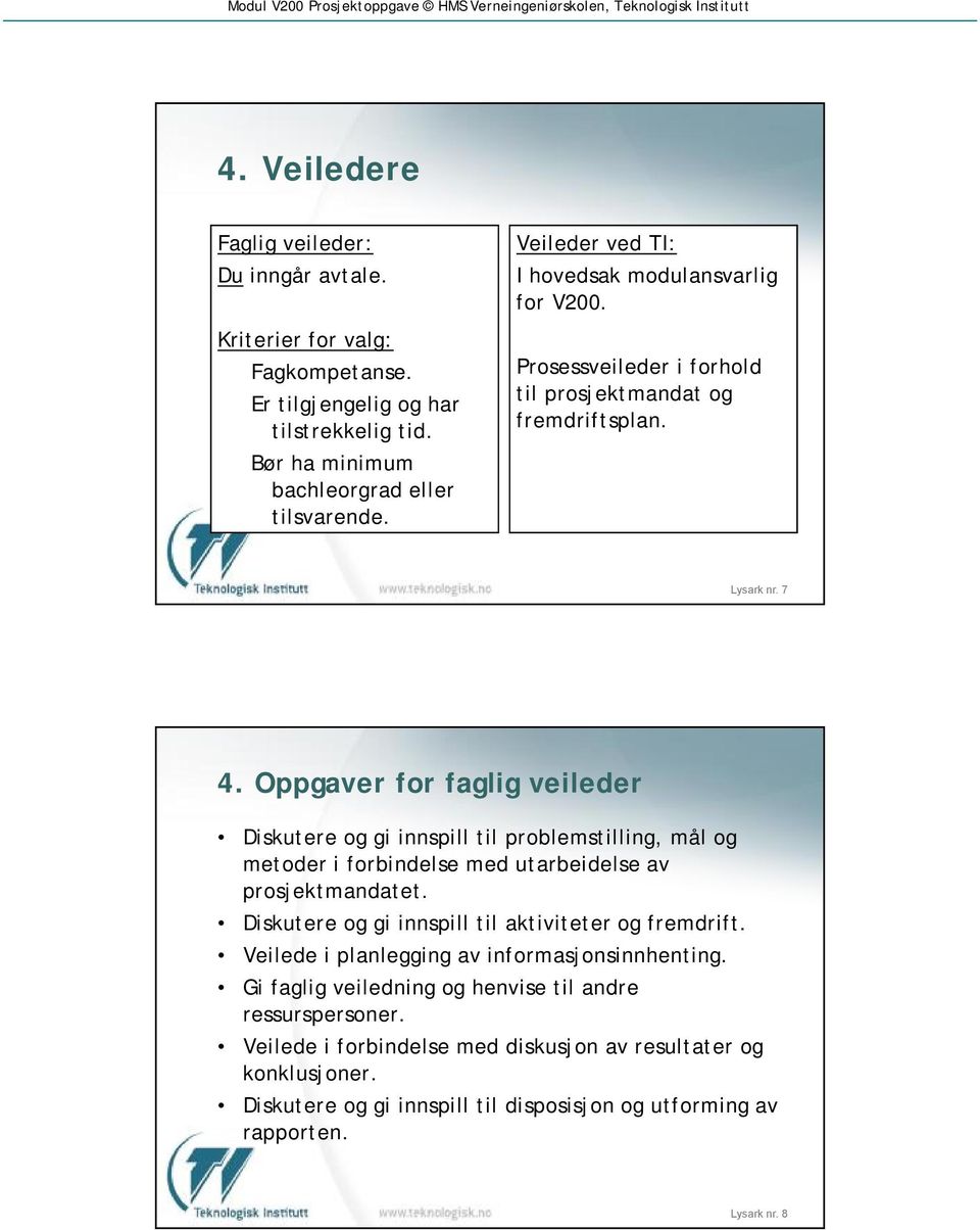 Oppgaver for faglig veileder Diskutere og gi innspill til problemstilling, mål og metoder i forbindelse med utarbeidelse av prosjektmandatet.