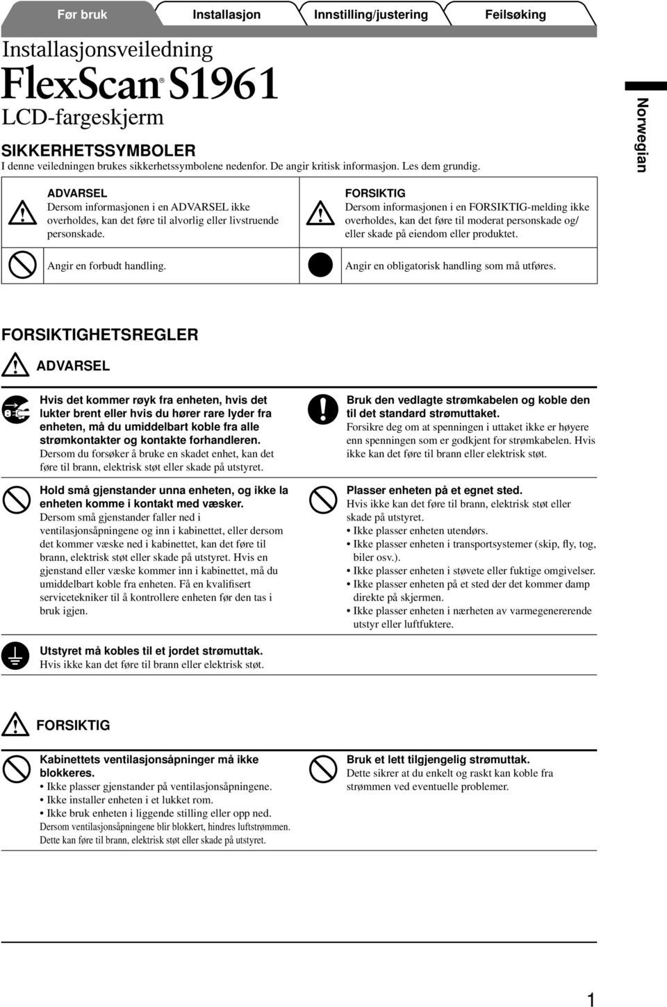 FORSIKTIG Dersom informasjonen i en FORSIKTIG-melding ikke overholdes, kan det føre til moderat personskade og/ eller skade på eiendom eller produktet. Angir en obligatorisk handling som må utføres.