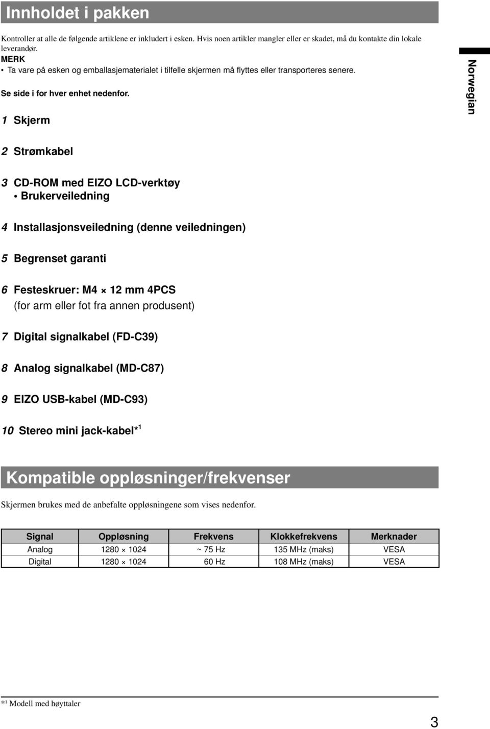 Skjerm Strømkabel 3 CD-ROM med EIZO LCD-verktøy Brukerveiledning 4 sveiledning (denne veiledningen) 5 Begrenset garanti 6 Festeskruer: M4 mm 4PCS (for arm eller fot fra annen produsent) 7 Digital