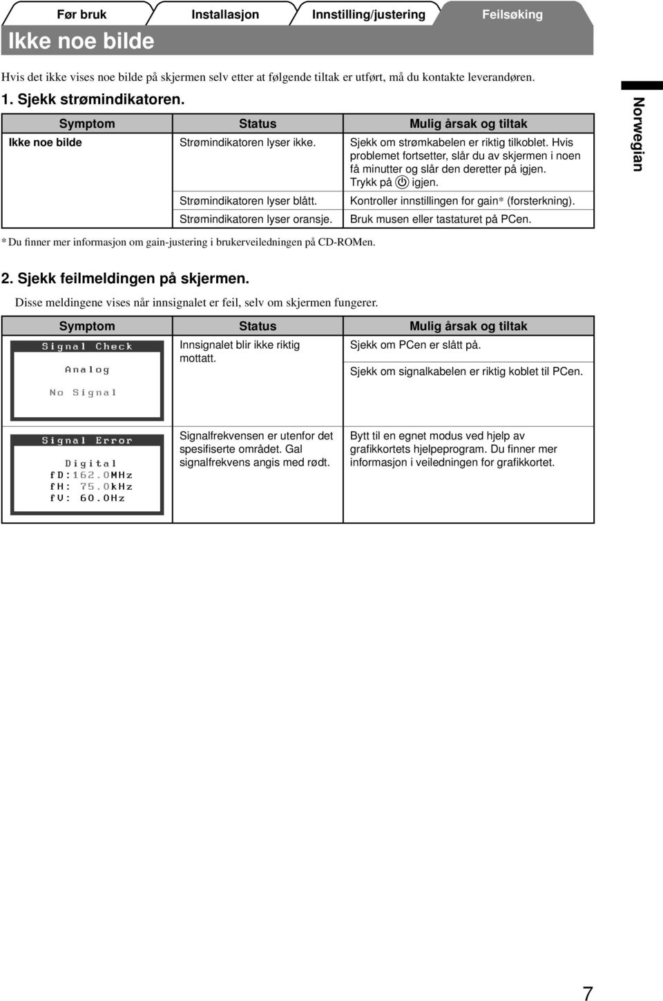 Hvis problemet fortsetter, slår du av skjermen i noen få minutter og slår den deretter på igjen. Trykk på igjen. Strømindikatoren lyser blått. Kontroller innstillingen for gain* (forsterkning).