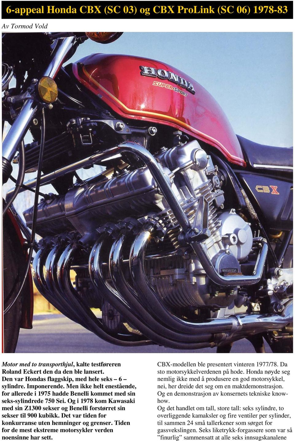 Og i 1978 kom Kawasaki med sin Z1300 sekser og Benelli forstørret sin sekser til 900 kubikk. Det var tiden for konkurranse uten hemninger og grenser.