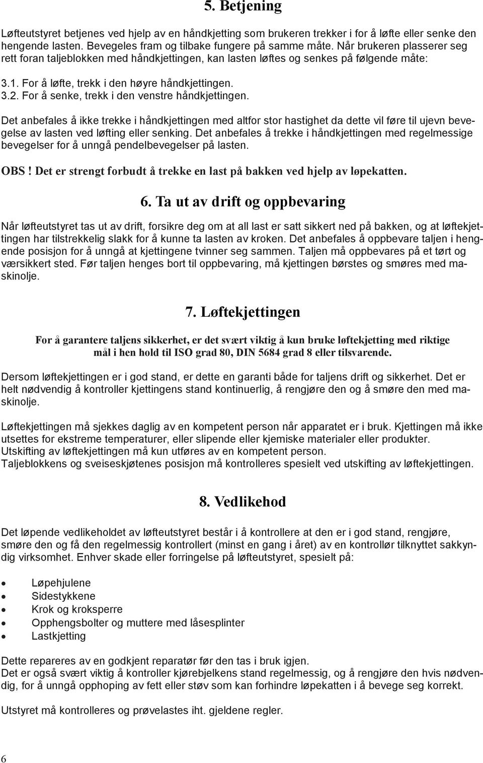 For å senke, trekk i den venstre håndkjettingen. Det anbefales å ikke trekke i håndkjettingen med altfor stor hastighet da dette vil føre til ujevn bevegelse av lasten ved løfting eller senking.