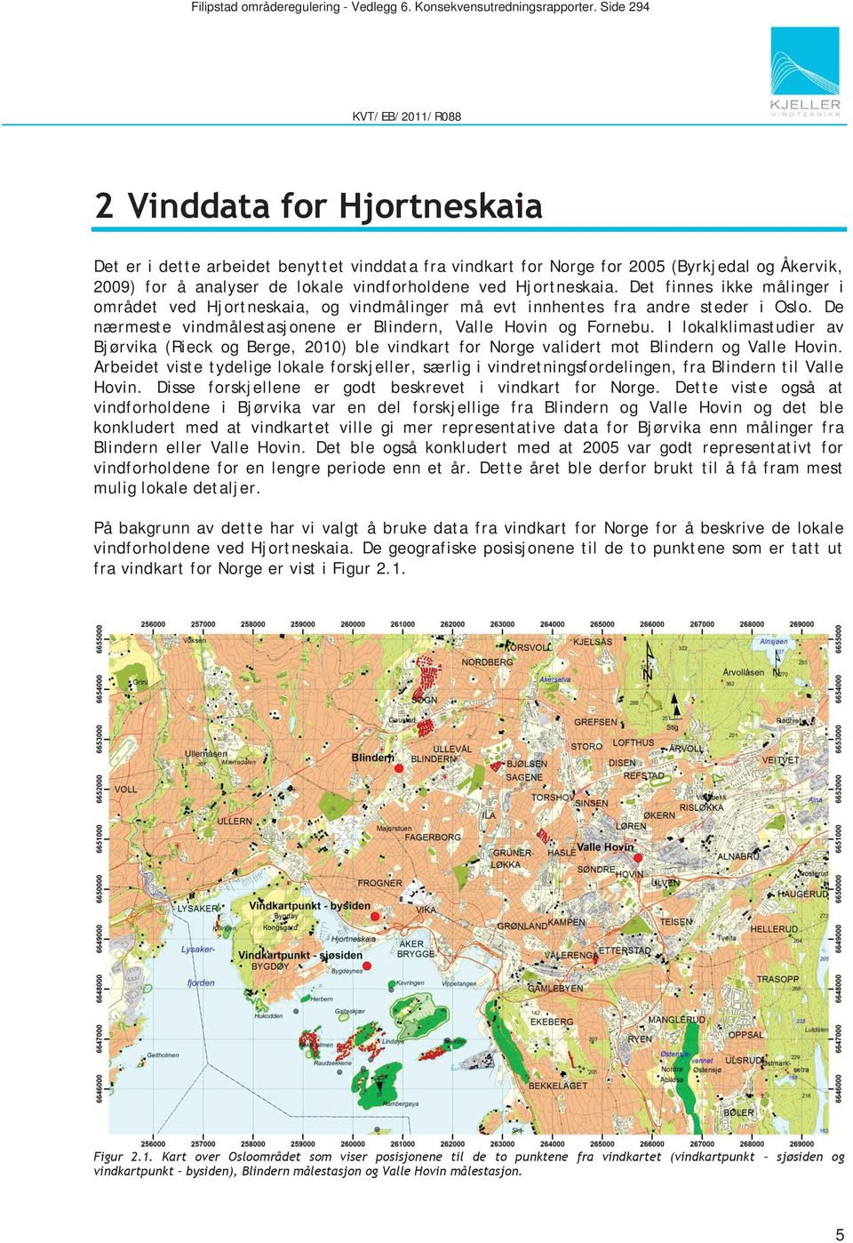 Det finnes ikke målinger i området ved Hjortneskaia, og vindmålinger må evt innhentes fra andre steder i Oslo. De nærmeste vindmålestasjonene er Blindern, Valle Hovin og Fornebu.