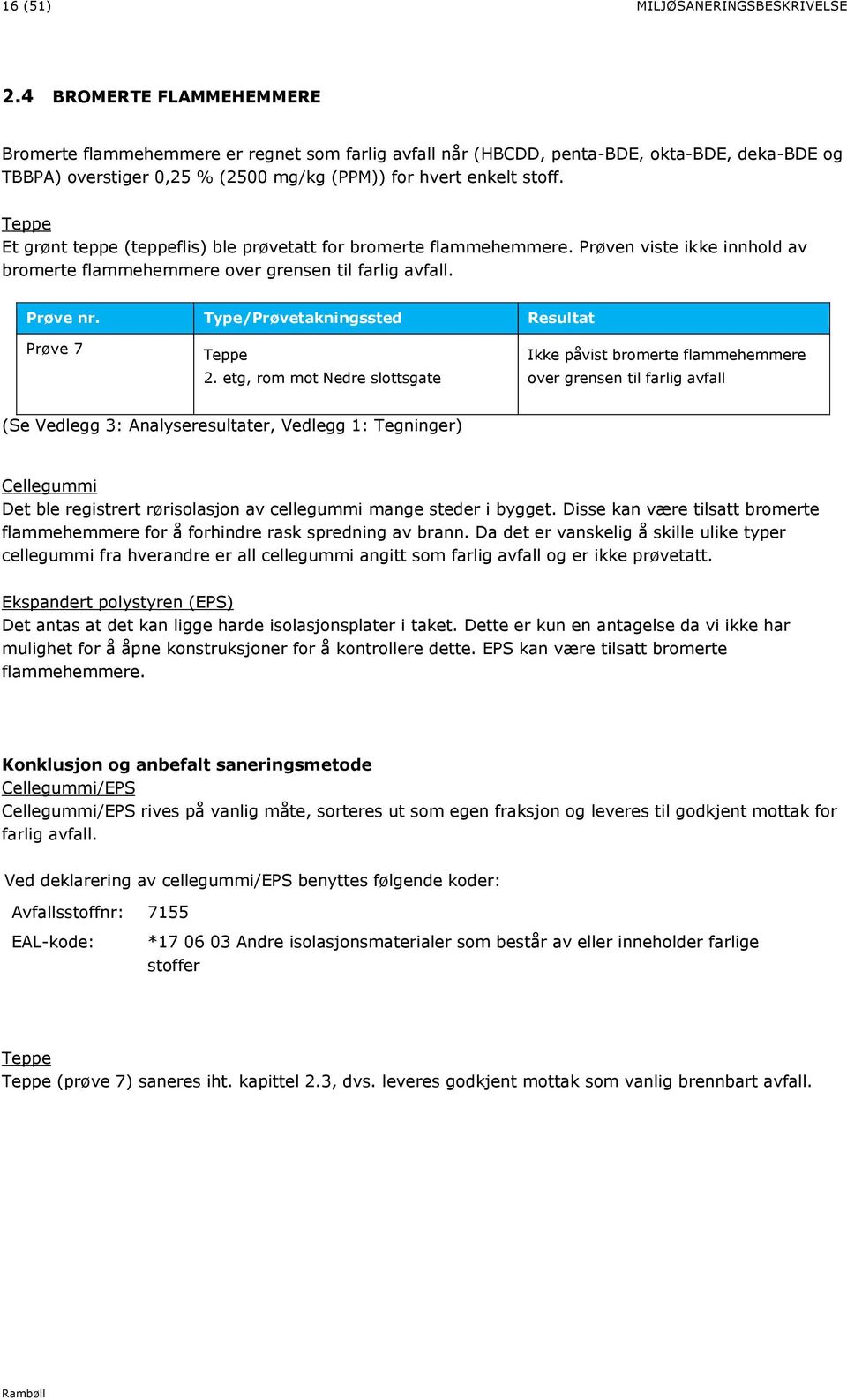 Teppe Et grønt teppe (teppeflis) ble prøvetatt for bromerte flammehemmere. Prøven viste ikke innhold av bromerte flammehemmere over grensen til farlig avfall. Prøve nr.