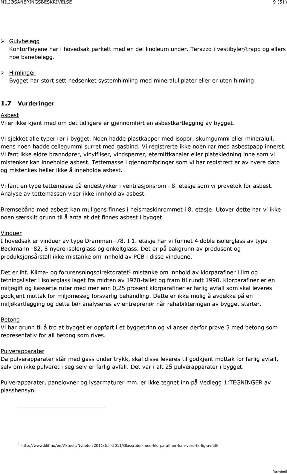 7 Vurderinger Asbest Vi er ikke kjent med om det tidligere er gjennomført en asbestkartlegging av bygget. Vi sjekket alle typer rør i bygget.