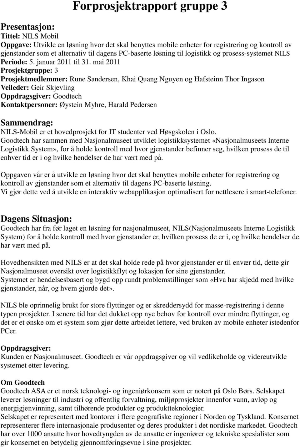 mai 2011 Prosjektgruppe: 3 Prosjektmedlemmer: Rune Sandersen, Khai Quang Nguyen og Hafsteinn Thor Ingason Veileder: Geir Skjevling Oppdragsgiver: Goodtech Kontaktpersoner: Øystein Myhre, Harald