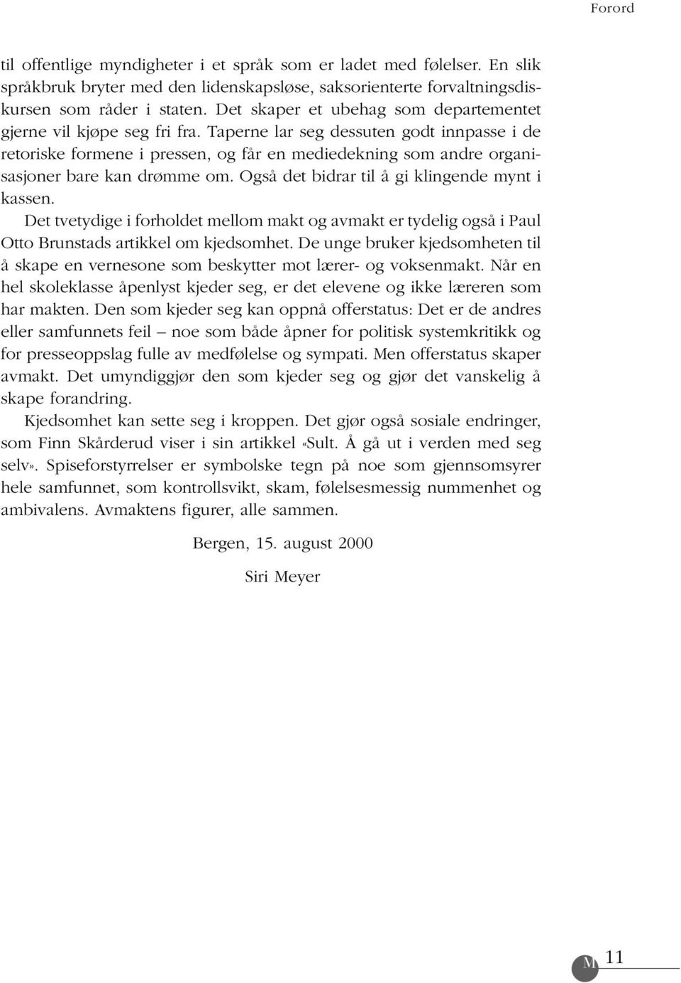 Taperne lar seg dessuten godt innpasse i de retoriske formene i pressen, og får en mediedekning som andre organisasjoner bare kan drømme om. Også det bidrar til å gi klingende mynt i kassen.