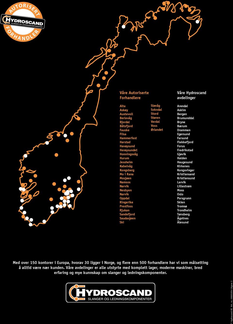 Arendal Askim Bergen Brumunddal Bryne Bærum Drammen Egersund Farsund Flekkefjord Forus Fredrikstad Gjøvik Halden Haugesund Kirkenes Kongsvinger Kristiansand Kristiansund Larvik Lillestrøm Moss Oslo