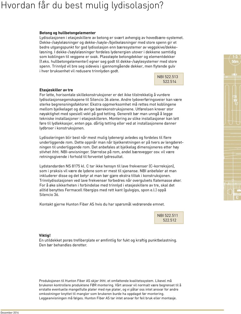 I dekke-/søyleløsninger fordeles lydenergien utover i dekkene samtidig som koblingen til veggene er svak. Plasstøpte betongdekker og elementdekker (f.eks.