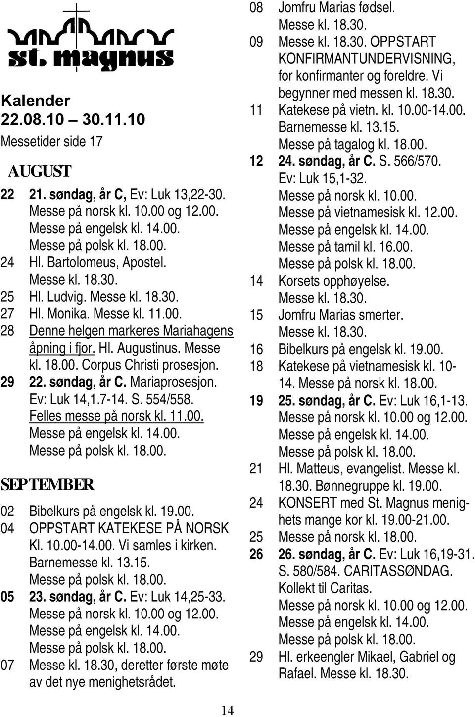 554/558. Felles messe på norsk kl. 11.00. SEPTEMBER 02 Bibelkurs på engelsk kl. 19.00. 04 OPPSTART KATEKESE PÅ NORSK Kl. 10.00-14.00. Vi samles i kirken. Barnemesse kl. 13.15. 05 23. søndag, år C.