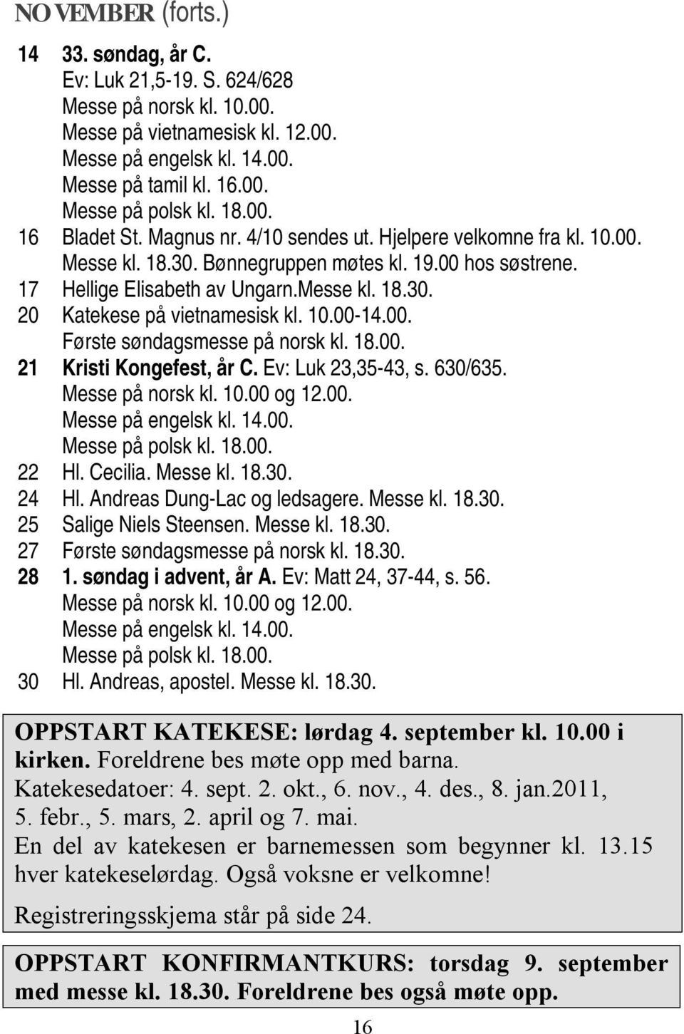 18.00. 21 Kristi Kongefest, år C. Ev: Luk 23,35-43, s. 630/635. Messe på norsk kl. 10.00 og 12.00. 22 Hl. Cecilia. Messe kl. 18.30. 24 Hl. Andreas Dung-Lac og ledsagere. Messe kl. 18.30. 25 Salige Niels Steensen.