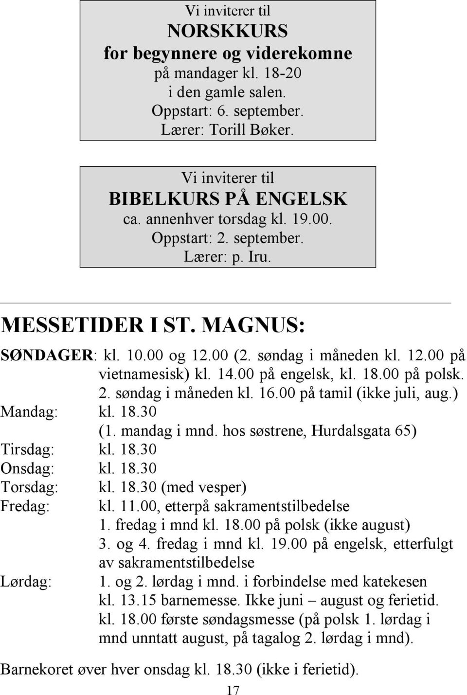 00 på polsk. 2. søndag i måneden kl. 16.00 på tamil (ikke juli, aug.) Mandag: kl. 18.30 (1. mandag i mnd. hos søstrene, Hurdalsgata 65) Tirsdag: kl. 18.30 Onsdag: kl. 18.30 Torsdag: Fredag: Lørdag: kl.