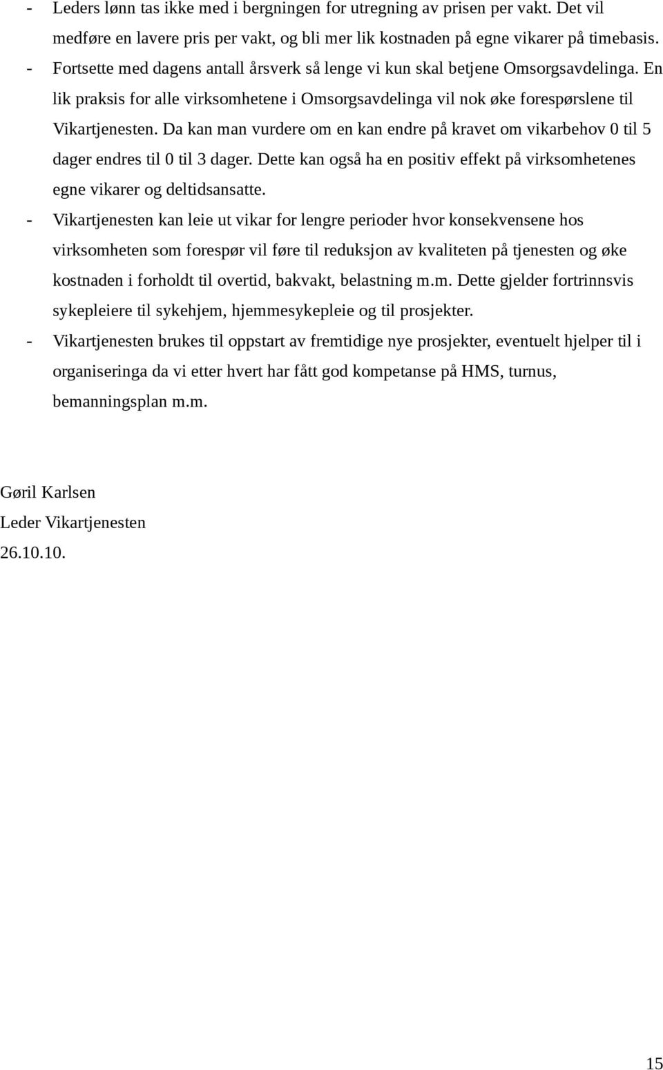 Da kan man vurdere om en kan endre på kravet om vikarbehov 0 til 5 dager endres til 0 til 3 dager. Dette kan også ha en positiv effekt på virksomhetenes egne vikarer og deltidsansatte.