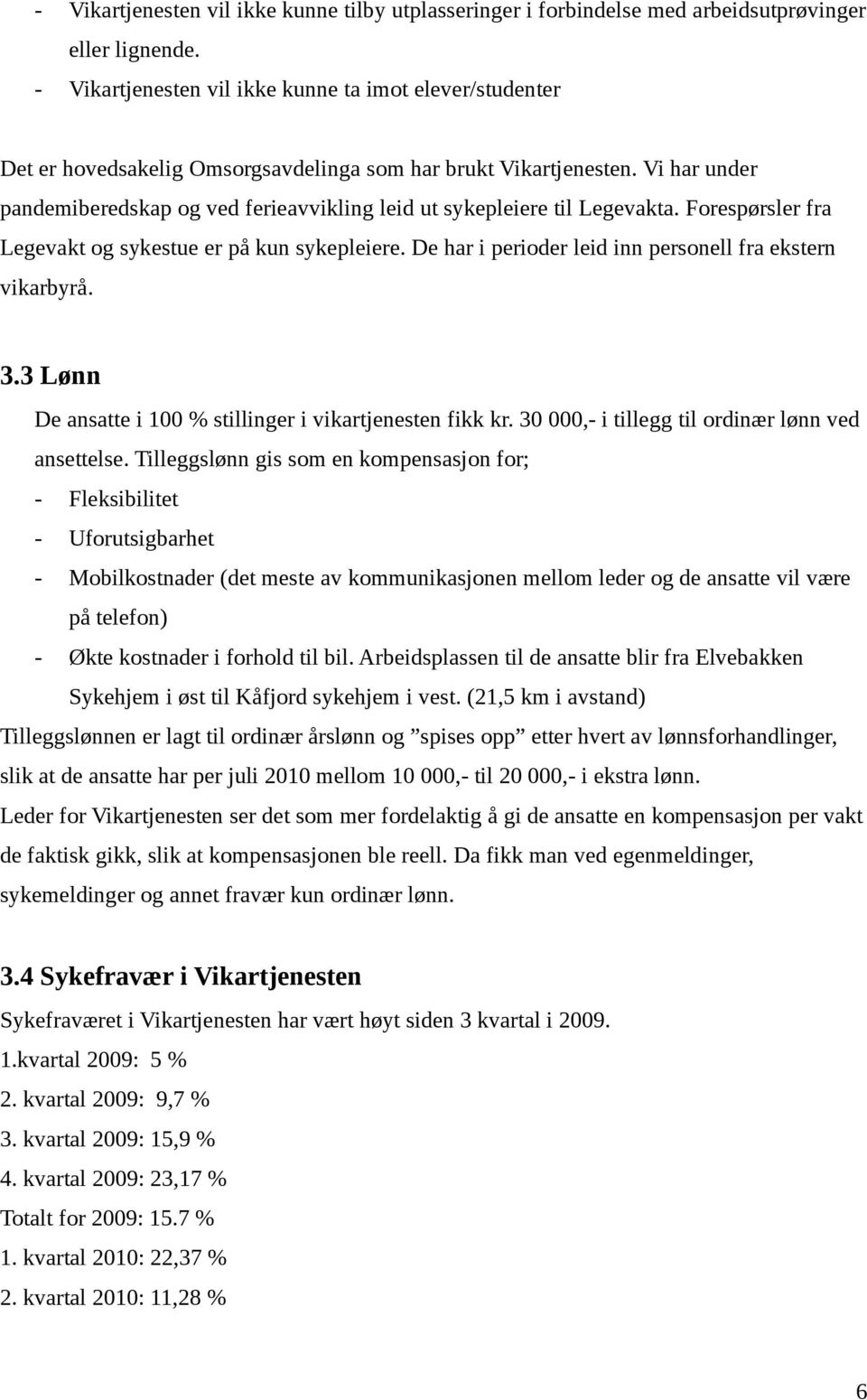 Vi har under pandemiberedskap og ved ferieavvikling leid ut sykepleiere til Legevakta. Forespørsler fra Legevakt og sykestue er på kun sykepleiere.