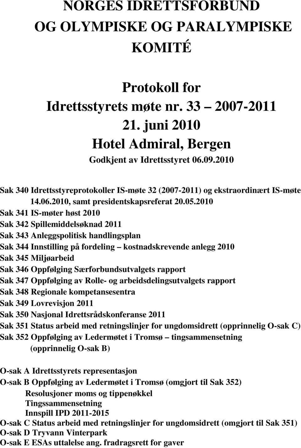 2010 Sak 341 IS-møter høst 2010 Sak 342 Spillemiddelsøknad 2011 Sak 343 Anleggspolitisk handlingsplan Sak 344 Innstilling på fordeling kostnadskrevende anlegg 2010 Sak 345 Miljøarbeid Sak 346