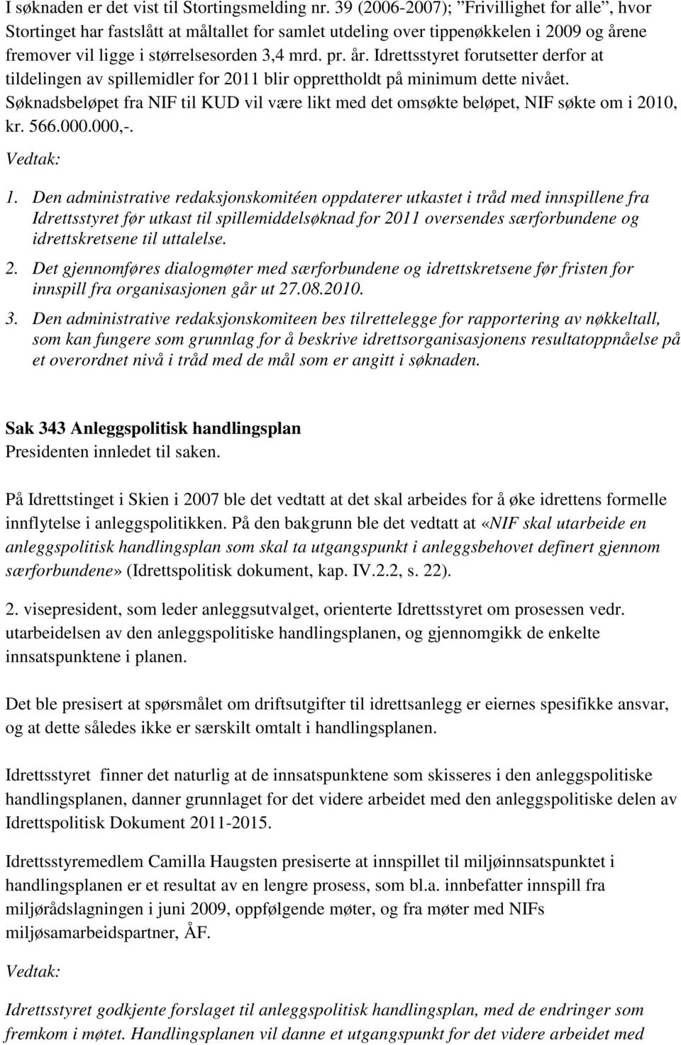 ne fremover vil ligge i størrelsesorden 3,4 mrd. pr. år. Idrettsstyret forutsetter derfor at tildelingen av spillemidler for 2011 blir opprettholdt på minimum dette nivået.