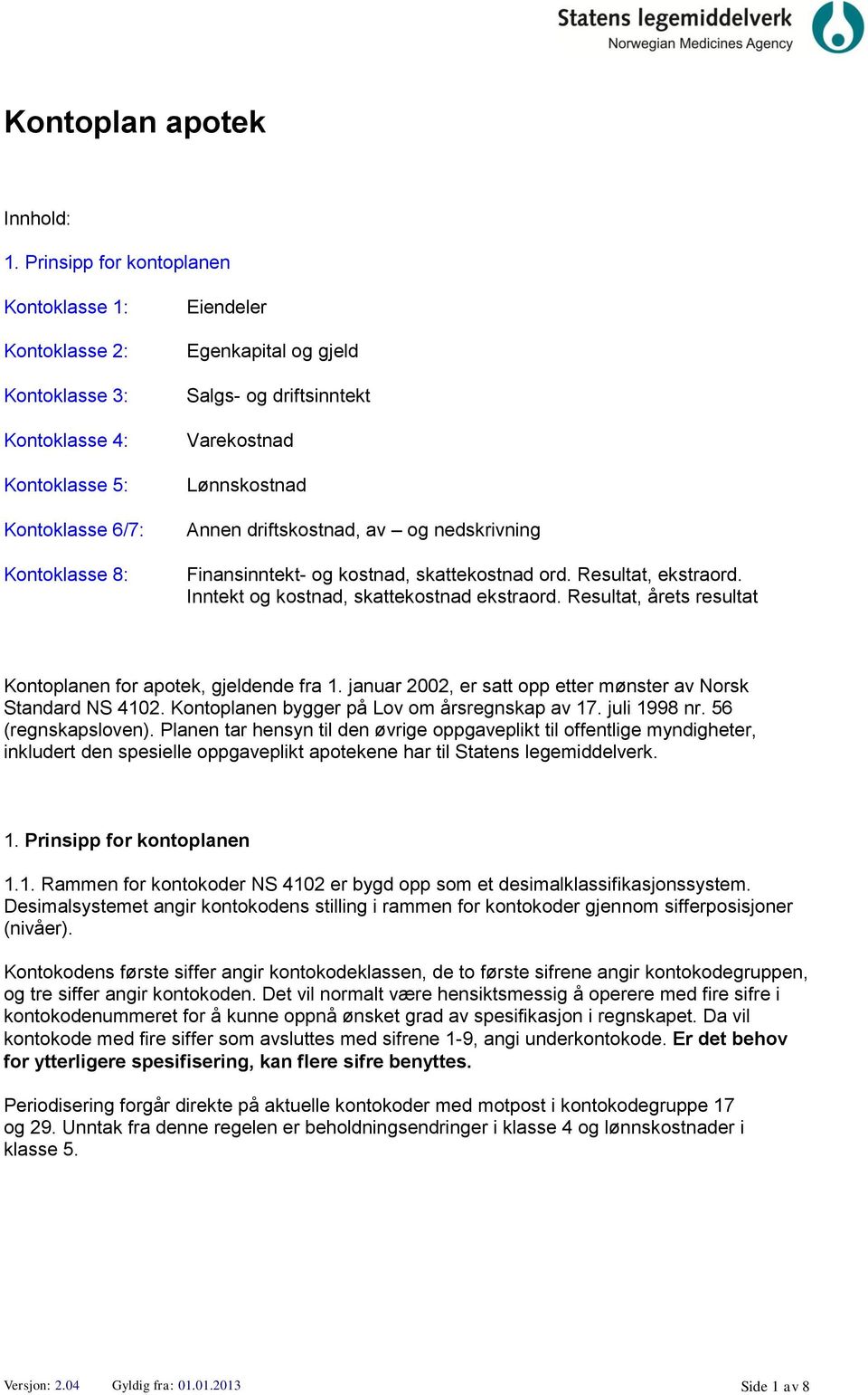 Lønnskostnad Annen driftskostnad, av og nedskrivning Finansinntekt- og kostnad, skattekostnad ord. Resultat, ekstraord. Inntekt og kostnad, skattekostnad ekstraord.