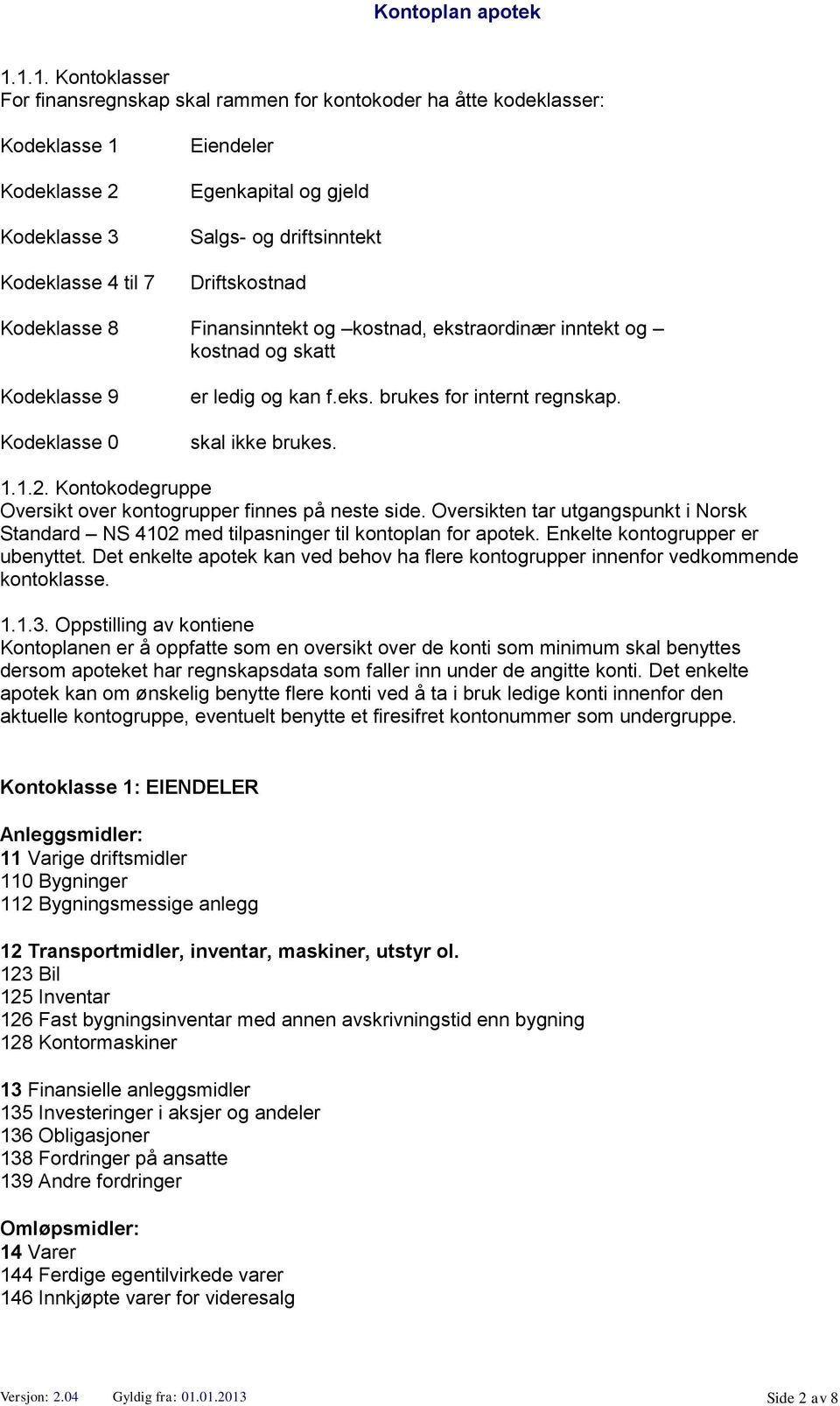 Kontokodegruppe Oversikt over kontogrupper finnes på neste side. Oversikten tar utgangspunkt i Norsk Standard NS 4102 med tilpasninger til kontoplan for apotek. Enkelte kontogrupper er ubenyttet.