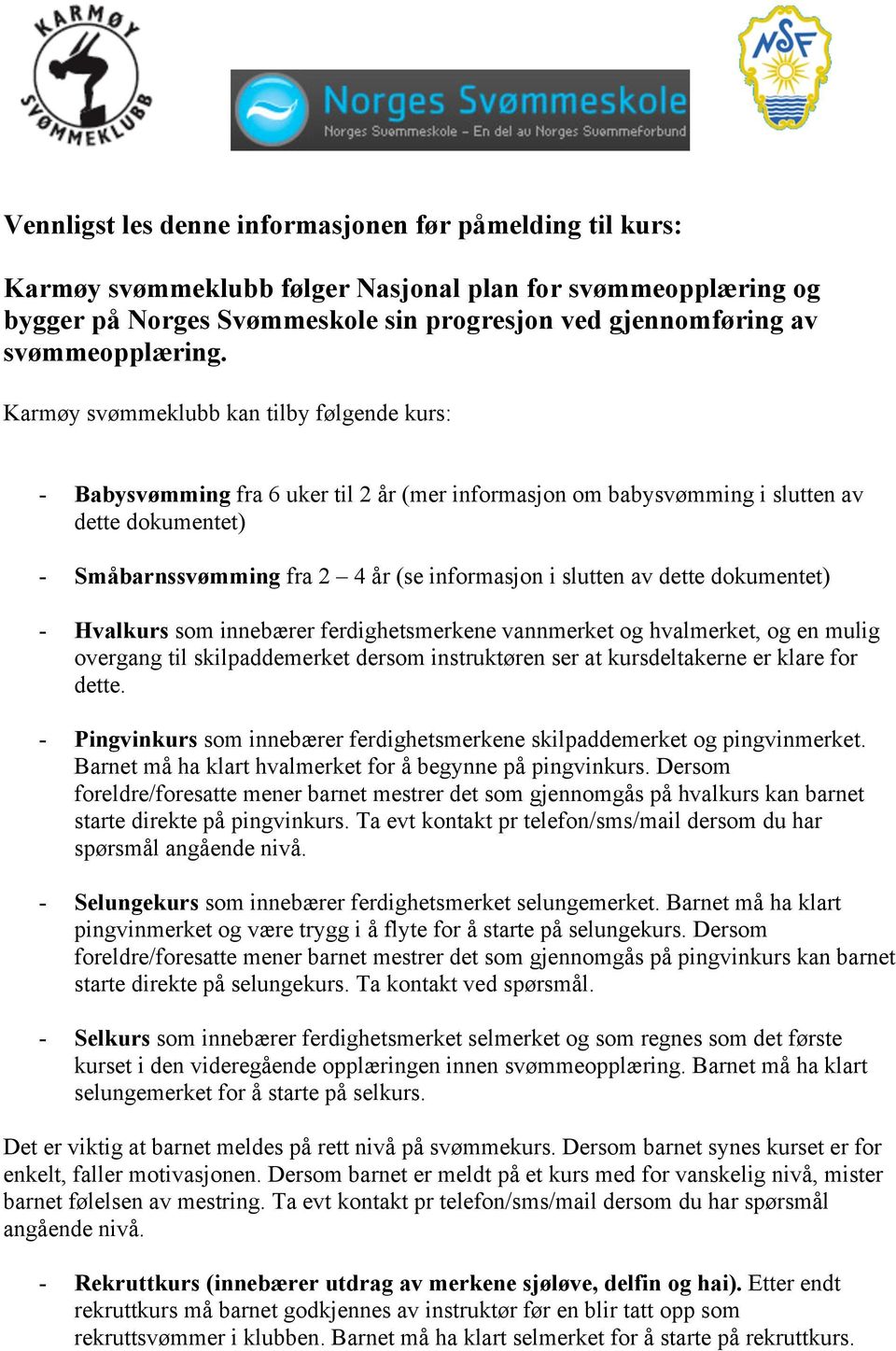 Karmøy svømmeklubb kan tilby følgende kurs: - Babysvømming fra 6 uker til 2 år (mer informasjon om babysvømming i slutten av dette dokumentet) - Småbarnssvømming fra 2 4 år (se informasjon i slutten