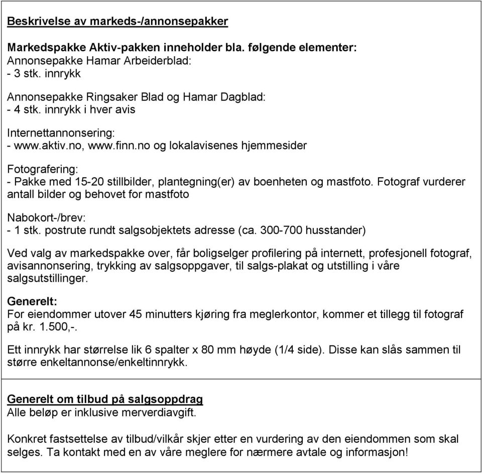 no og lokalavisenes hjemmesider Fotografering: - Pakke med 15-20 stillbilder, plantegning(er) av boenheten og mastfoto. Fotograf vurderer antall bilder og behovet for mastfoto Nabokort-/brev: - 1 stk.