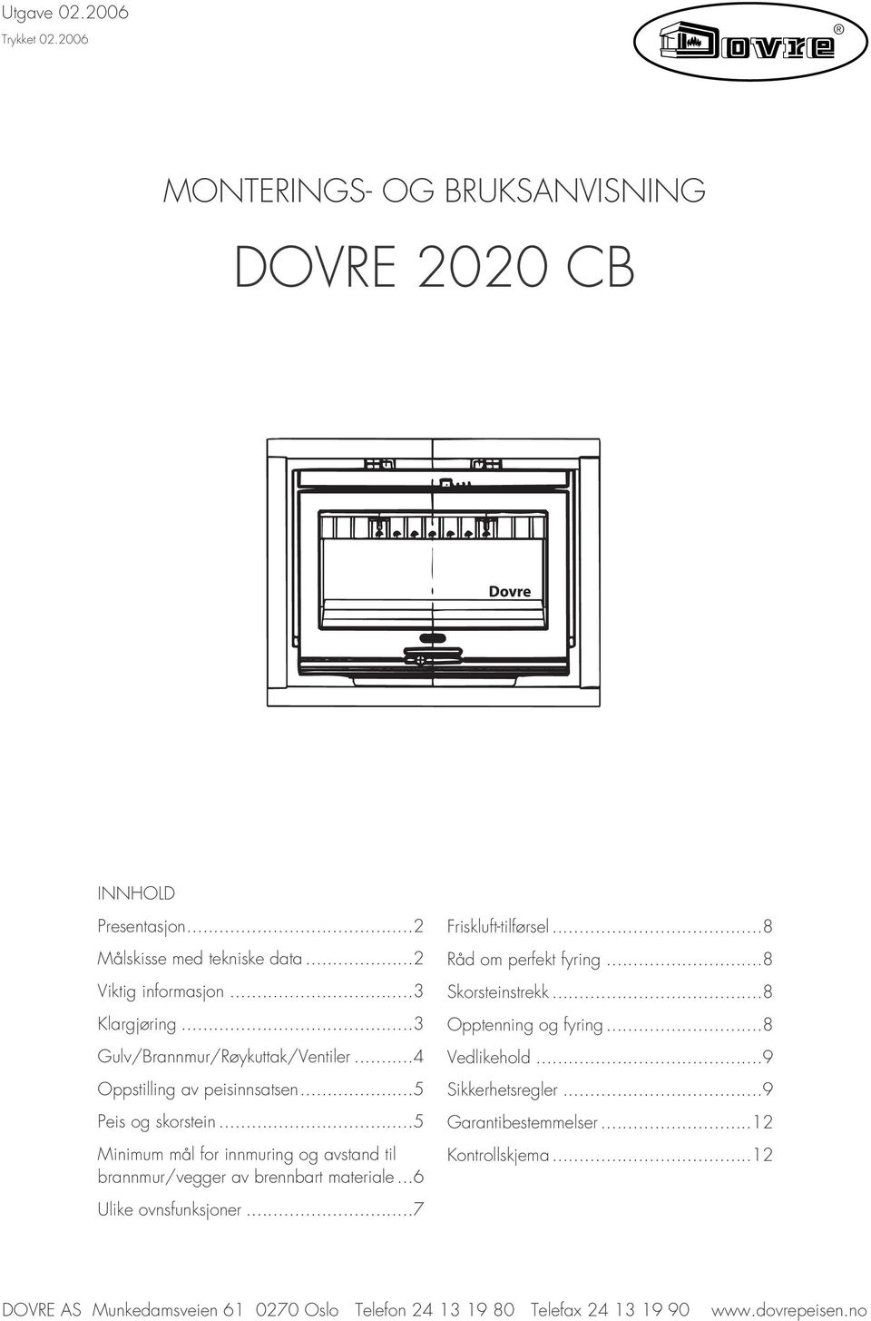 ..5 Minimum mål for innmuring og avstand til brannmur/vegger av brennbart materiale...6 Ulike ovnsfunksjoner...7 Friskluft-tilførsel...8 Råd om perfekt fyring.