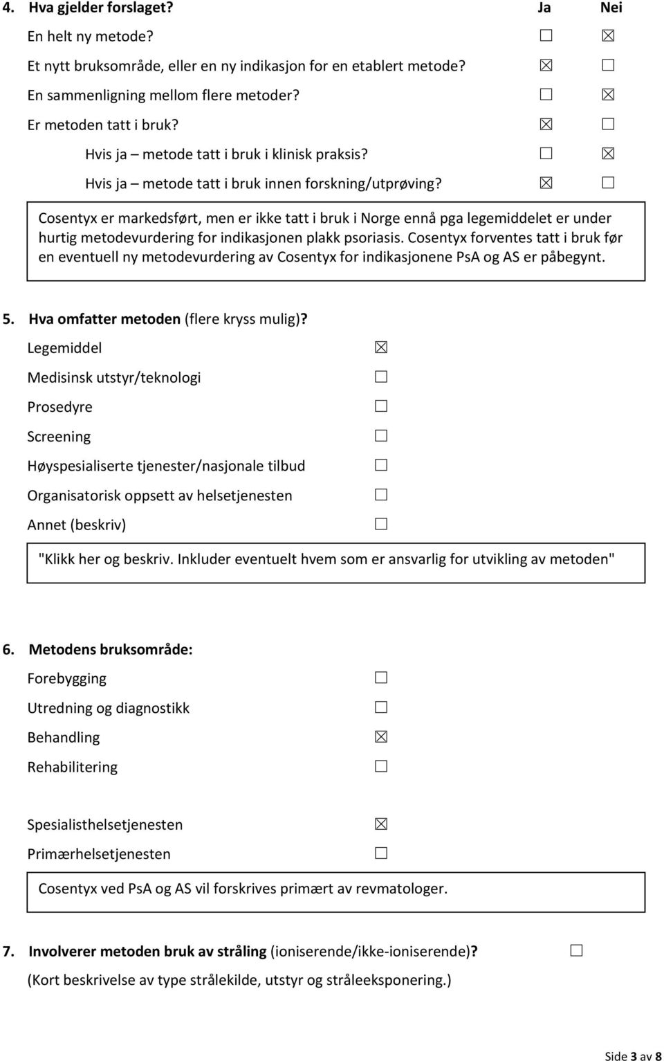 Cosentyx er markedsført, men er ikke tatt i bruk i Norge ennå pga legemiddelet er under hurtig metodevurdering for indikasjonen plakk psoriasis.