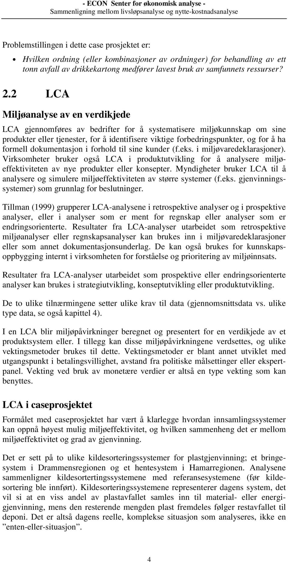 formell dokumentasjon i forhold til sine kunder (f.eks. i miljøvaredeklarasjoner). Virksomheter bruker også LCA i produktutvikling for å analysere miljøeffektiviteten av nye produkter eller konsepter.