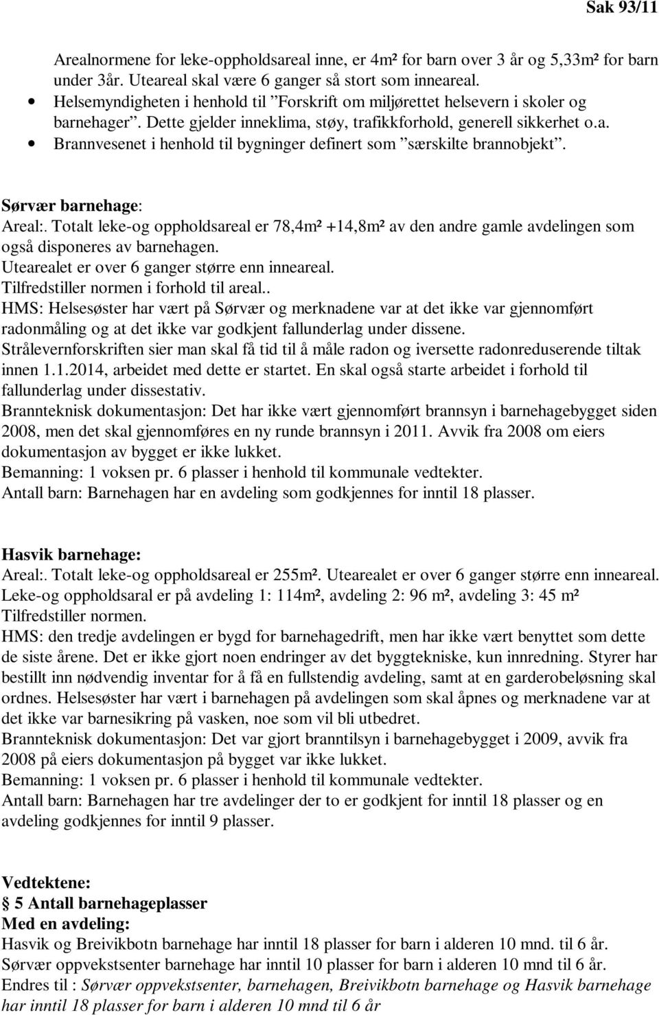 Sørvær barnehage: Areal:. Totalt leke-og oppholdsareal er 78,4m² +14,8m² av den andre gamle avdelingen som også disponeres av barnehagen. Utearealet er over 6 ganger større enn inneareal.