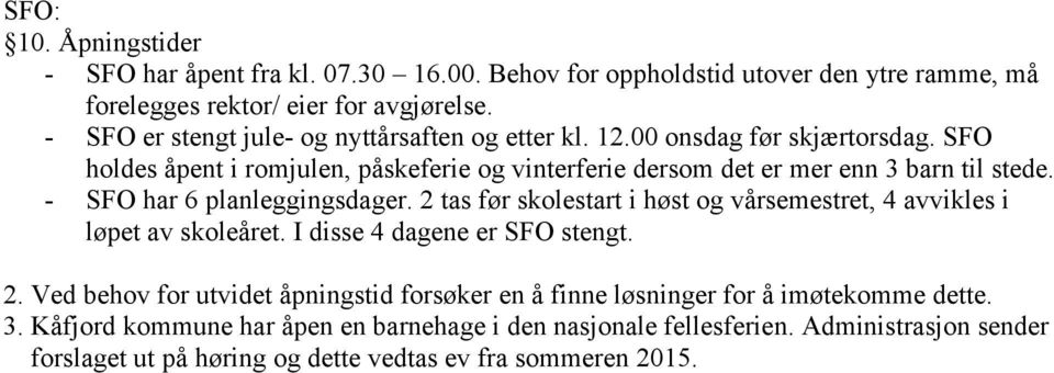 - SFO har 6 planleggingsdager. 2 tas før skolestart i høst og vårsemestret, 4 avvikles i løpet av skoleåret. I disse 4 dagene er SFO stengt. 2. Ved behov for utvidet åpningstid forsøker en å finne løsninger for å imøtekomme dette.