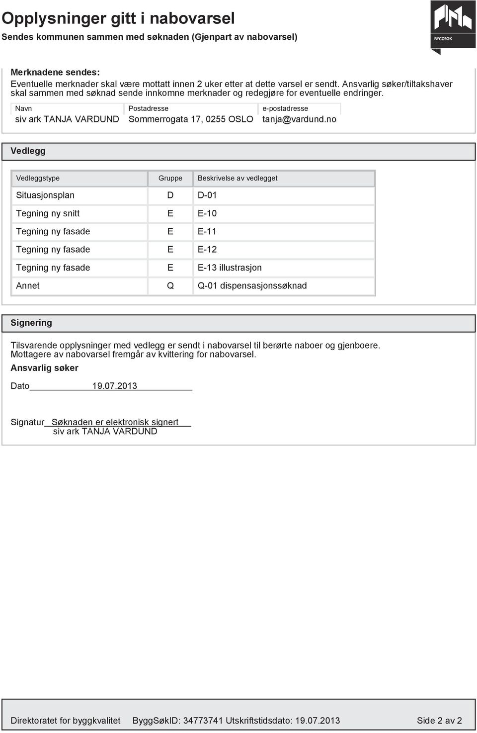 no Vedlegg Vedleggstype Gruppe Beskrivelse av vedlegget Situasjonsplan D D-01 Tegning ny snitt E E-10 Tegning ny fasade E E-11 Tegning ny fasade E E-12 Tegning ny fasade E E-13 illustrasjon Annet Q