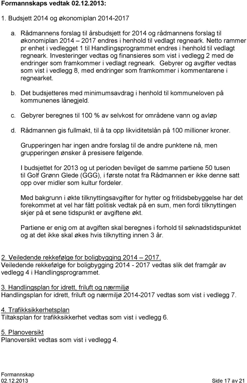 Investeringer vedtas og finansieres som vist i vedlegg 2 med de endringer som framkommer i vedlagt regneark.