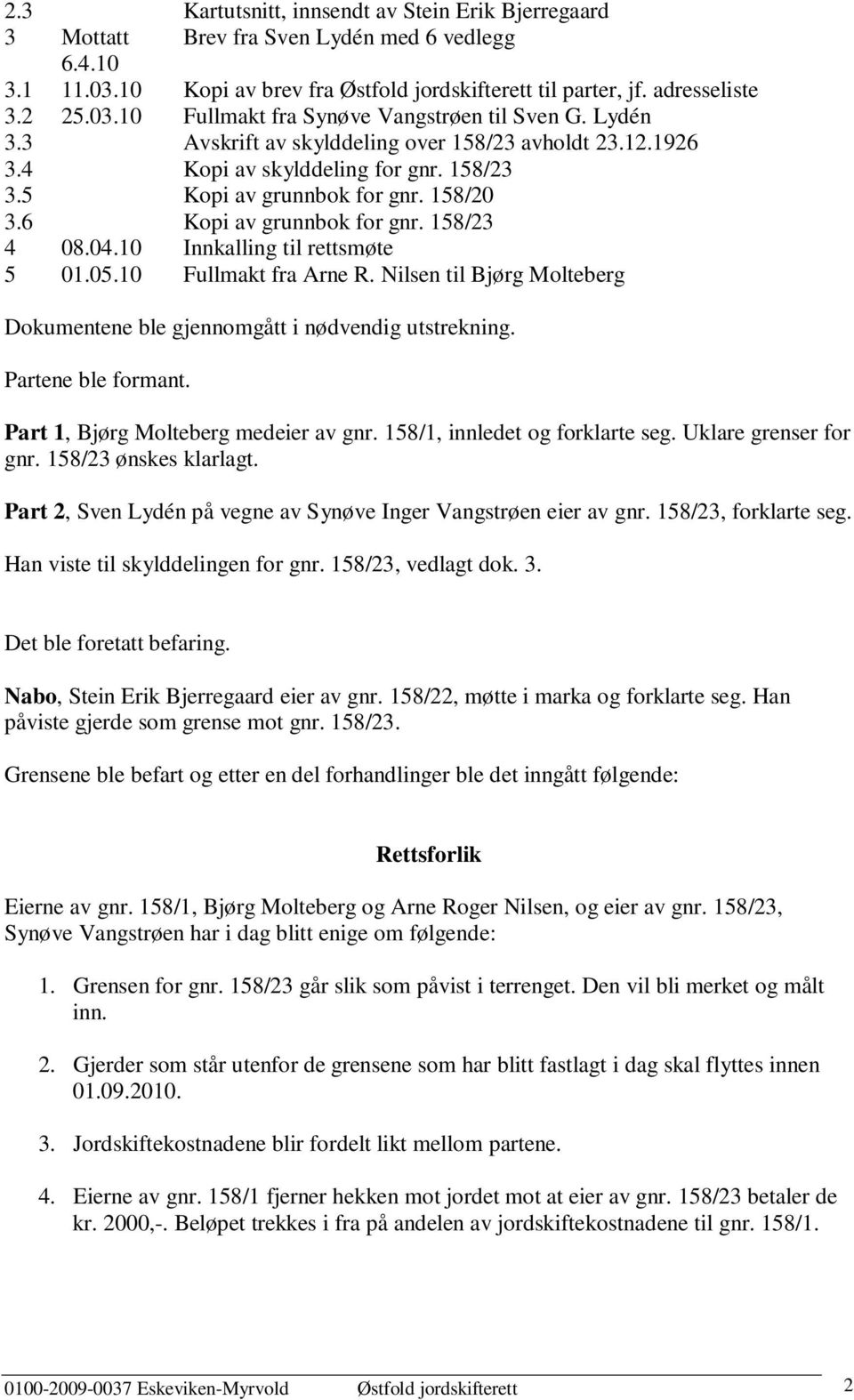 10 Innkalling til rettsmøte 5 01.05.10 Fullmakt fra Arne R. Nilsen til Bjørg Molteberg Dokumentene ble gjennomgått i nødvendig utstrekning. Partene ble formant. Part 1, Bjørg Molteberg medeier av gnr.