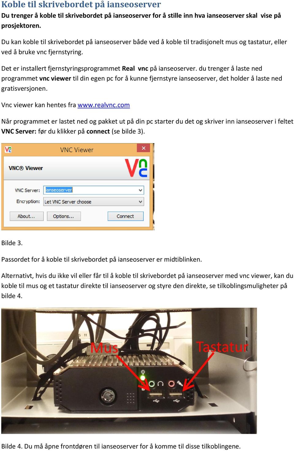 du trenger å laste ned programmet vnc viewer til din egen pc for å kunne fjernstyre ianseoserver, det holder å laste ned gratisversjonen. Vnc viewer kan hentes fra www.realvnc.